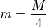 $m=\frac{M}{4}$