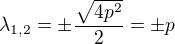 $\lambda_{1,2} = \pm \frac{\sqrt{4p^{2}}}{2} = \pm p$