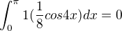 $\int_{0}^{\pi }1(\frac{1}{8}cos4x)dx = 0$