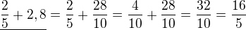 $\underline {\frac25+ 2,8}=\frac{2}{5}+\frac{28}{10}=\frac{4}{10}+\frac{28}{10}=\frac{32}{10}=\frac{16}{5}$