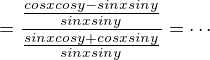 $=\frac{\frac{cosxcosy-sinxsiny}{sinxsiny}}{\frac{sinxcosy+cosxsiny}{sinxsiny}}=\cdots$