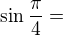 $\sin \frac{\pi }{4}=$