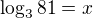 $\log_{3}81=x$