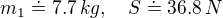 $m_1 \doteq 7.7 \,kg, \quad S \doteq 36.8\, N$