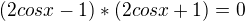 $(2cosx-1)*(2cosx+1)=0$