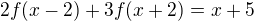 $2f(x-2) + 3f(x+2)= x+5$
