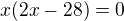 $x(2x-28)=0$
