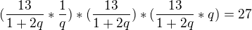 $(\frac{13}{1+2q}*\frac{1}{q})*(\frac{13}{1+2q})*(\frac{13}{1+2q}*q)=27$