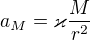 $a_M=\varkappa \frac{M}{r^2}$
