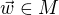 $\vec w \in M$