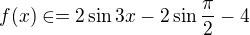 $f(x)\in =2 \sin 3x-2\sin \frac{\pi }{2}-4$