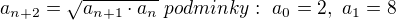 $a_{n+2}=\sqrt{a_{n+1}\cdot a_{n} }\ podminky:\ a_{0}=2,\ a_{1}=8$