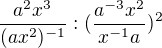 $\frac{a^2x^3}{(ax^2)^{-1}}: (\frac{a^{-3}x^2}{x^{-1}a})^2$