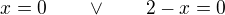 $x=0\qquad\vee\qquad 2-x=0$