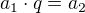 $a_1 \cdot q=a_2$