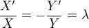 $\frac{X'}{X} = - \frac{Y'}{Y} = \lambda$