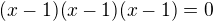kopírovat do textarea $(x-1)(x-1)(x-1)=0$