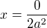 $x=\frac{0}{2a^2}$