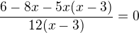$\frac{6 - 8x -5x(x-3)}{12(x-3)} = 0 $