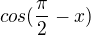 $cos(\frac{\pi }{2}-x)$