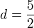 $ d = \frac{5}{2} $