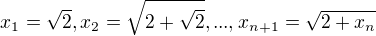 $x_1=\sqrt{2}, x_2=\sqrt{2+\sqrt{2}},...,x_{n+1}=\sqrt{2+x_n}$