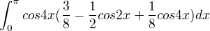 $\int_{0}^{\pi }cos4x(\frac{3}{8}-\frac{1}{2}cos2x+\frac{1}{8}cos4x)dx$