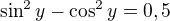 $\sin ^{2}y-\cos ^{2}y=0,5$