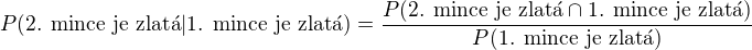$P(\text{2. mince je zlat�}\vert\text{1. mince je zlat�})=\frac{P(\text{2. mince je zlat�}\cap \text{1. mince je zlat�})}{P(\text{1. mince je zlat�})}$