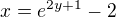 $x= e^{2y +1}-2$