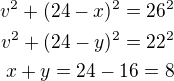 $v^2+(24-x)^2=26^2\\v^2+(24-y)^2=22^2\\x+y=24-16=8$
