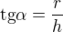 $\text{tg}\alpha = \frac{r}{h} $