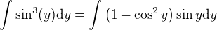 $\int \sin^3(y)\mathrm{d}y=\int \(1-\cos^2y\)\sin y\mathrm{d}y$