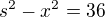 $s^2-x^2=36$