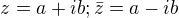 $z=a+ib; \bar{z}=a-ib$