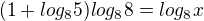 kopírovat do textarea $(1+log_{8}5)log_{8}8=log_{8}x$