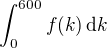 $\int_{0}^{600}f(k) \,\mathrm{d}k$
