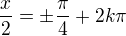 $\frac x2=\pm\frac\pi4+2k\pi$