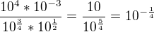 $\frac{10^{4}*10^{-3}}{10^{\frac34}*10^{\frac12}}=\frac{10}{10^{\frac54}}=10^{-\frac{1}4}$