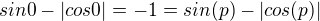 $sin 0 - |cos 0| = -1 = sin(p)- |cos(p)|$
