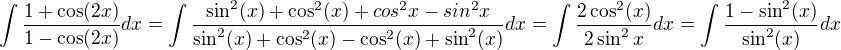 $\int \frac{1+\cos(2x)}{1-\cos(2x)}dx=\int \frac{\sin^2(x)+\cos^2(x)+cos^2x-sin^2x}{\sin^2(x)+\cos^2(x)-\cos^2(x)+\sin^2(x)}dx=\int \frac{2\cos^2(x)}{2\sin^2x}dx=\int \frac{1-\sin^2(x)}{\sin^2(x)}dx$