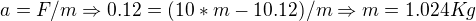 $a = F / m \Rightarrow 0.12 = (10*m - 10.12) / m \Rightarrow m=1.024Kg$