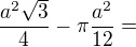 $\frac{a^2\sqrt{3}}{4}-\pi \frac{a^2}{12}=$
