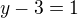 $y-3=1$