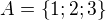 $A=\{1;2;3\}$