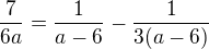$\frac7{6a}=\frac1{a-6}-\frac1{3(a-6)}$
