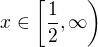 $x\in \left [\frac{1}{2}, \infty \right )$