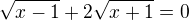 $\sqrt{x-1}+2\sqrt{x+1}=0$