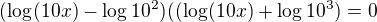 $(\log_{}(10x)-\log_{}10^2)((\log_{}(10x)+\log_{}10^3)=0$