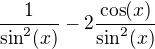 $\frac{1}{\sin^2(x)}-2 \frac{\cos(x)}{\sin^2(x)}$